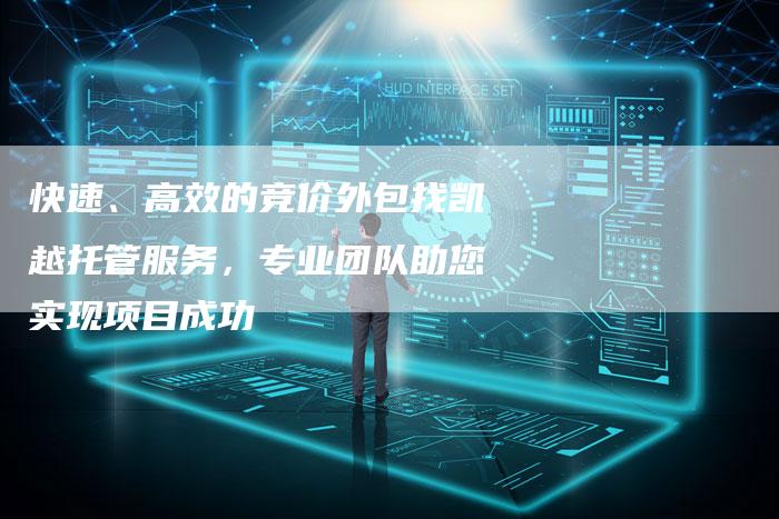 快速、高效的竞价外包找凯越托管服务，专业团队助您实现项目成功-夫唯域名网