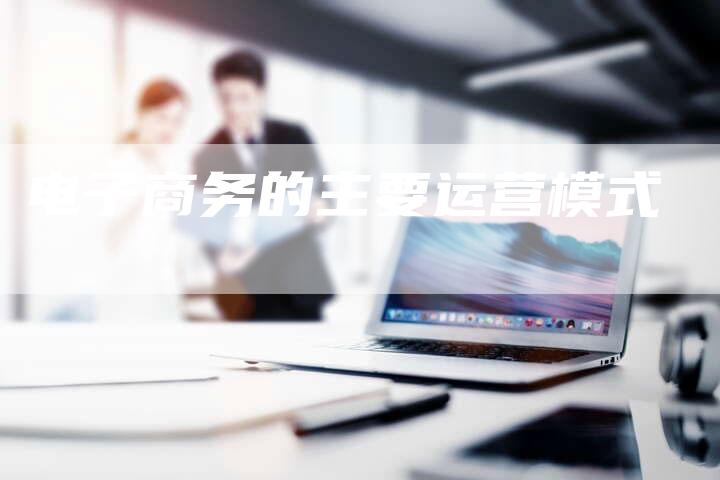 电子商务的主要运营模式-夫唯域名网