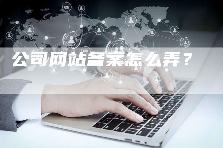 公司网站备案怎么弄？