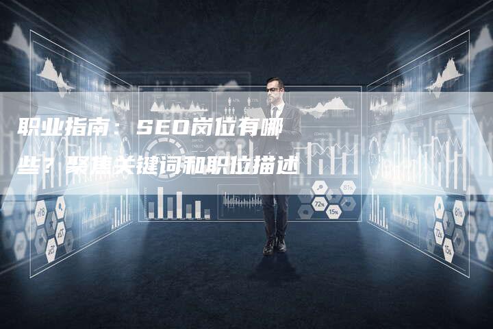 职业指南：SEO岗位有哪些？聚焦关键词和职位描述