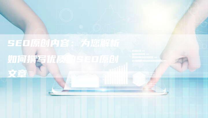 SEO原创内容：为您解析如何撰写优质的SEO原创文章-夫唯域名网