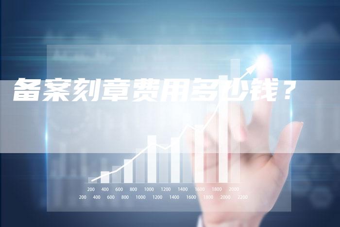 备案刻章费用多少钱？