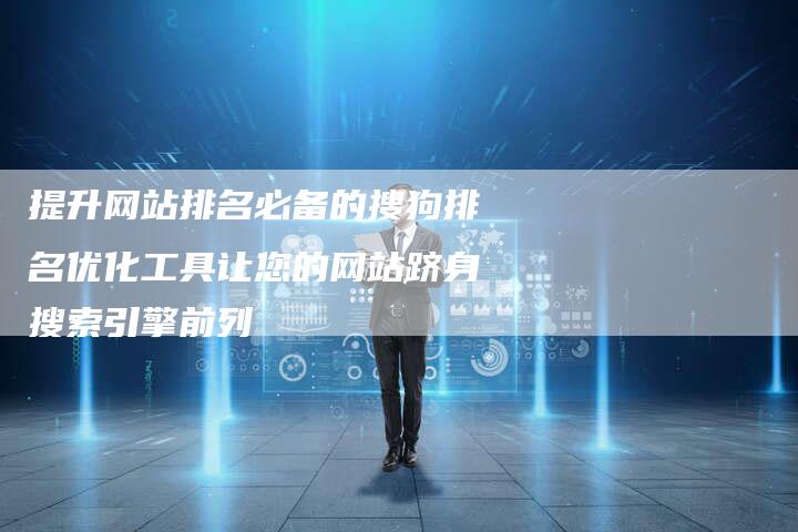 提升网站排名必备的搜狗排名优化工具让您的网站跻身搜索引擎前列