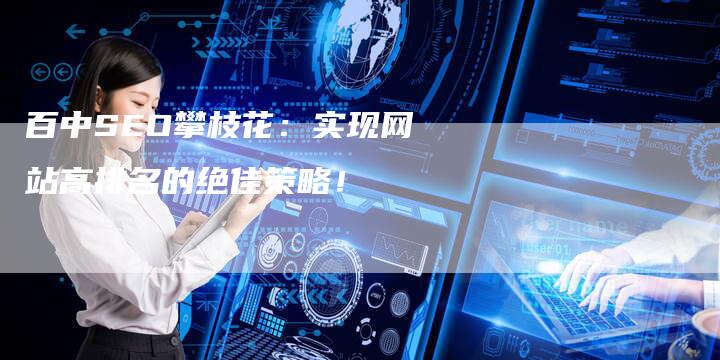百中SEO攀枝花：实现网站高排名的绝佳策略！-夫唯域名网