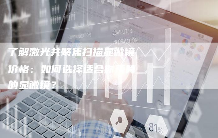 了解激光共聚焦扫描显微镜价格：如何选择适合你预算的显微镜？-夫唯域名网