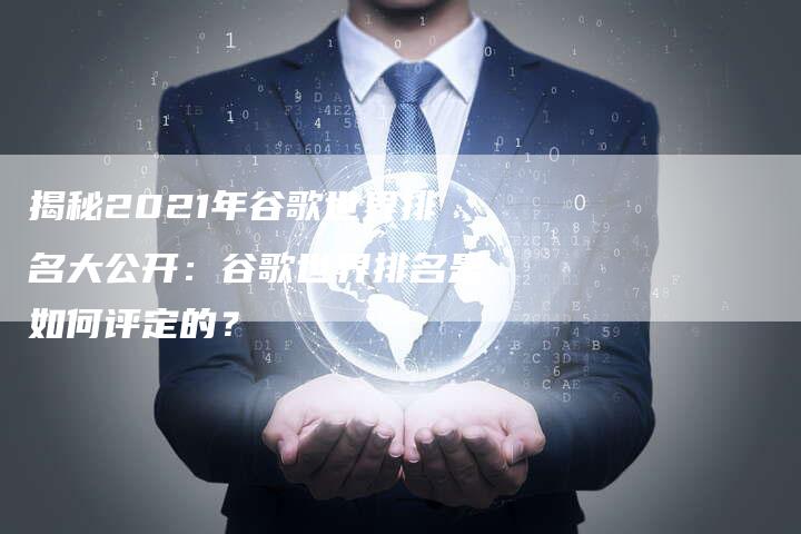 揭秘2021年谷歌世界排名大公开：谷歌世界排名是如何评定的？