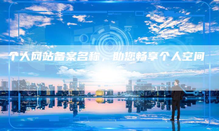 个人网站备案名称，助您畅享个人空间