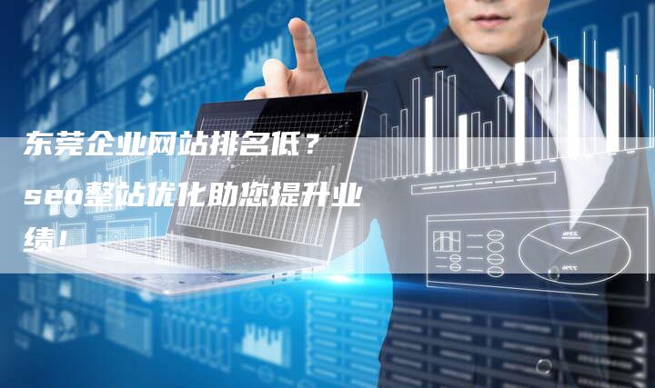 东莞企业网站排名低？  seo整站优化助您提升业绩！