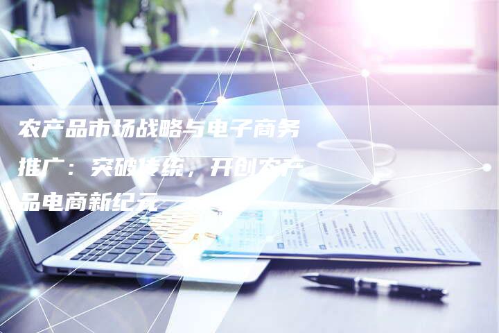 农产品市场战略与电子商务推广：突破传统，开创农产品电商新纪元-夫唯域名网