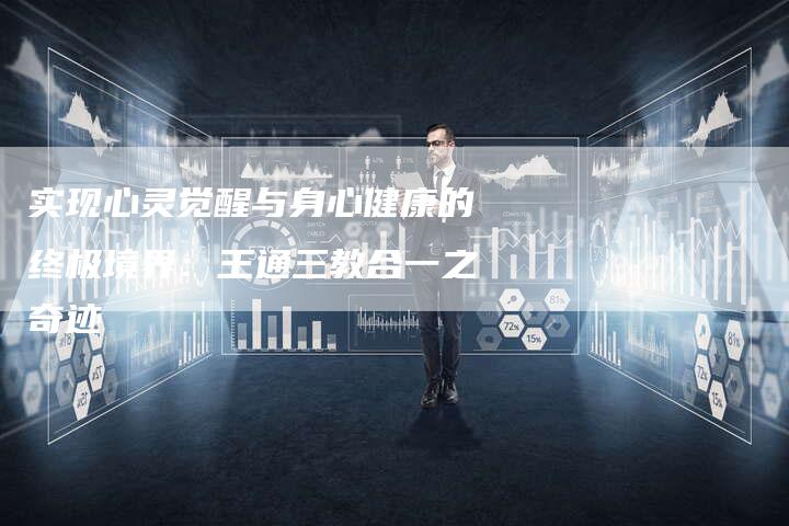 实现心灵觉醒与身心健康的终极境界：王通三教合一之奇迹-夫唯域名网