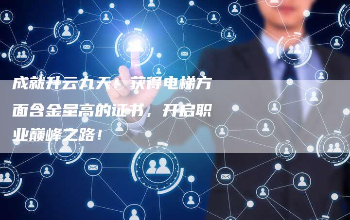 成就升云九天：获得电梯方面含金量高的证书，开启职业巅峰之路！-夫唯域名网
