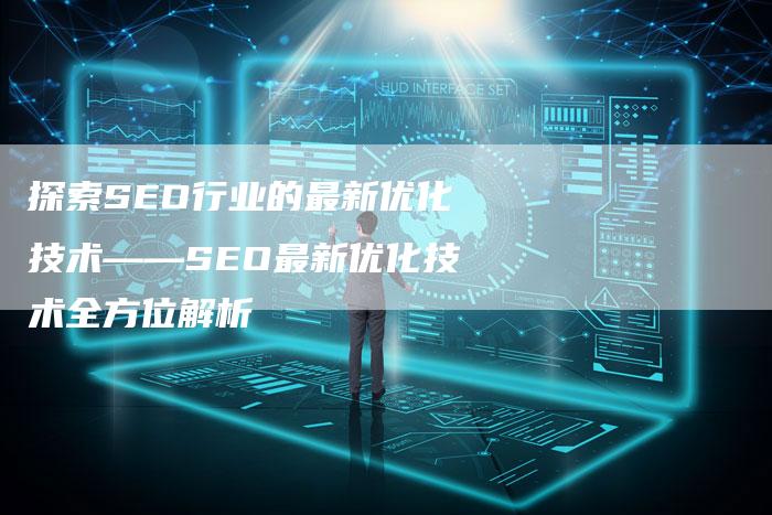 探索SEO行业的最新优化技术——SEO最新优化技术全方位解析-夫唯域名网