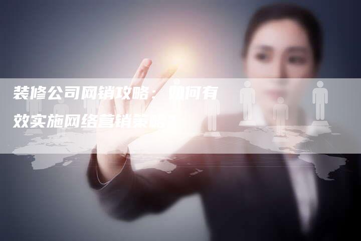 装修公司网销攻略：如何有效实施网络营销策略？-夫唯域名网