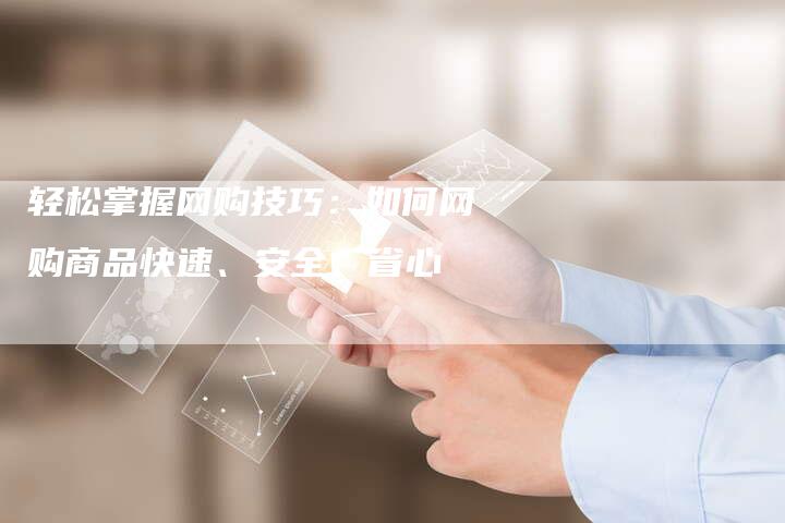 轻松掌握网购技巧：如何网购商品快速、安全、省心-夫唯域名网