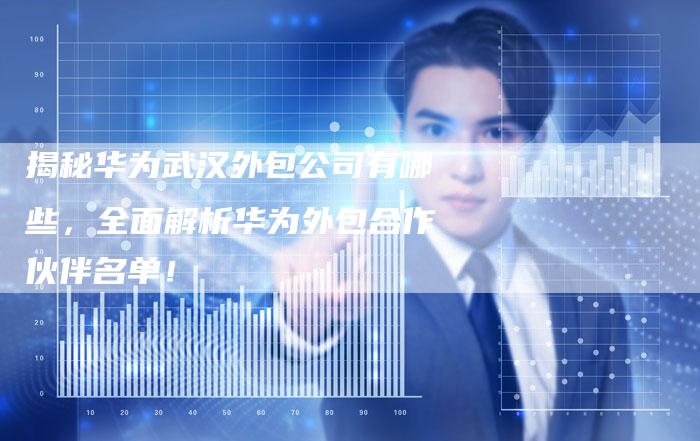 揭秘华为武汉外包公司有哪些，全面解析华为外包合作伙伴名单！-夫唯域名网