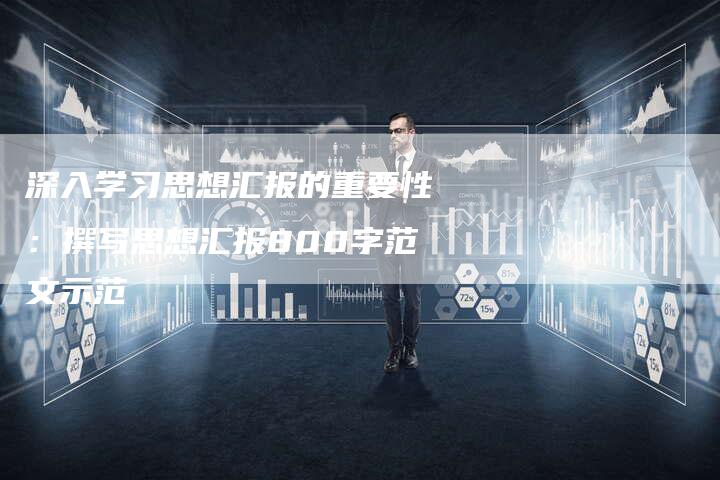 深入学习思想汇报的重要性：撰写思想汇报800字范文示范-夫唯域名网