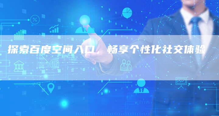 探索百度空间入口，畅享个性化社交体验-夫唯域名网