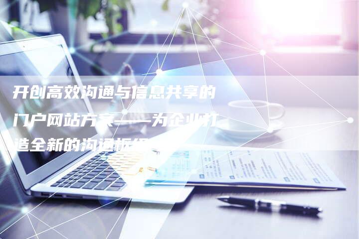开创高效沟通与信息共享的门户网站方案——为企业打造全新的沟通枢纽-夫唯域名网
