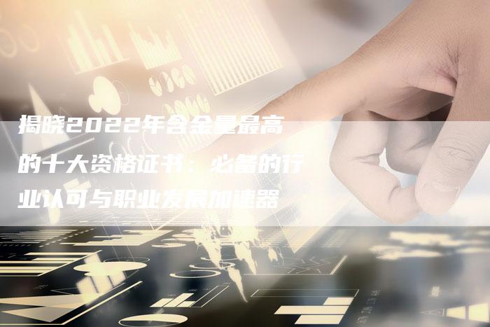 揭晓2022年含金量最高的十大资格证书：必备的行业认可与职业发展加速器-夫唯域名网