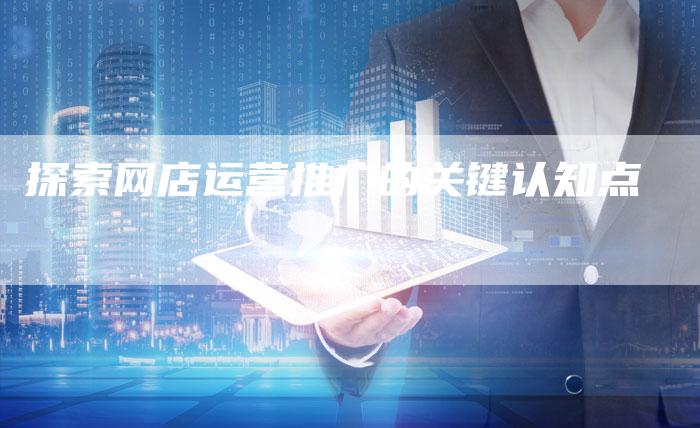 探索网店运营推广的关键认知点-夫唯域名网