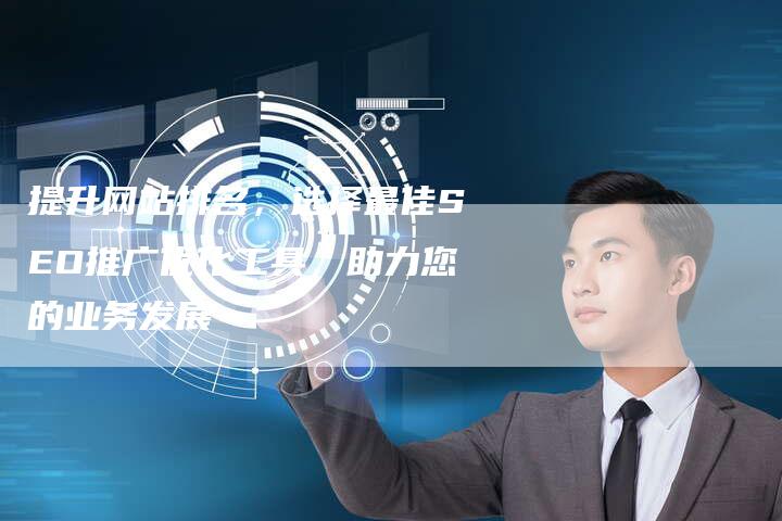 提升网站排名，选择最佳SEO推广优化工具，助力您的业务发展