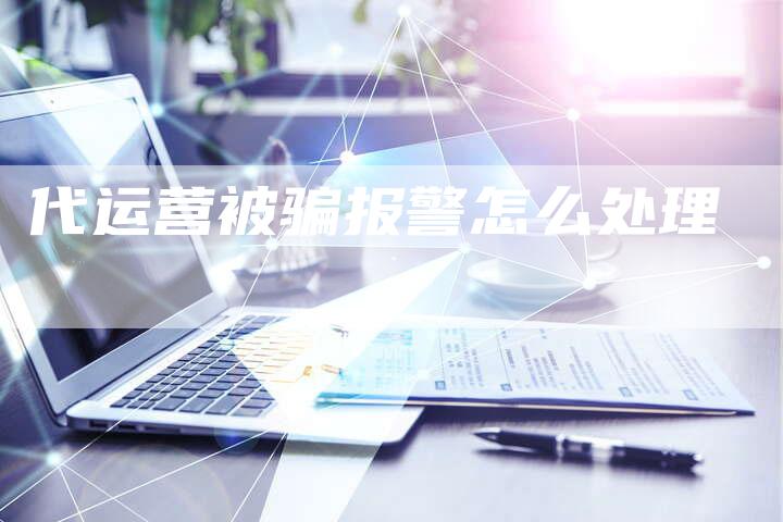 代运营被骗报警怎么处理-夫唯域名网