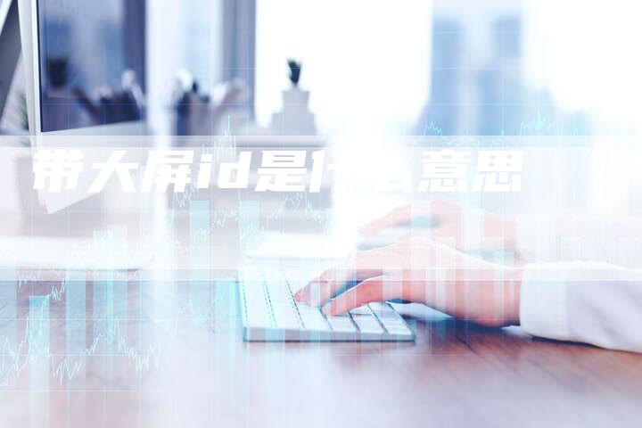 带大屏id是什么意思-夫唯域名网