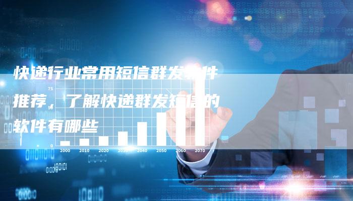快递行业常用短信群发软件推荐，了解快递群发短信的软件有哪些-夫唯域名网