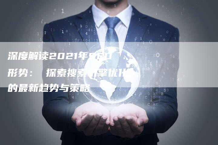 深度解读2021年SEO形势： 探索搜索引擎优化的最新趋势与策略-夫唯域名网