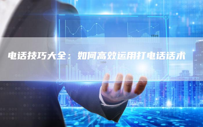 电话技巧大全：如何高效运用打电话话术-夫唯域名网