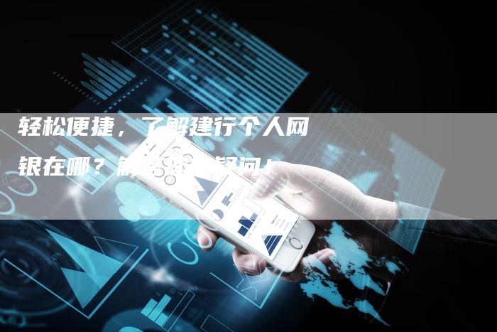 轻松便捷，了解建行个人网银在哪？解答您的疑问！