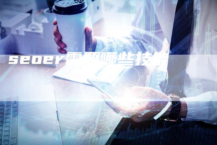 seoer需要哪些技能-夫唯域名网