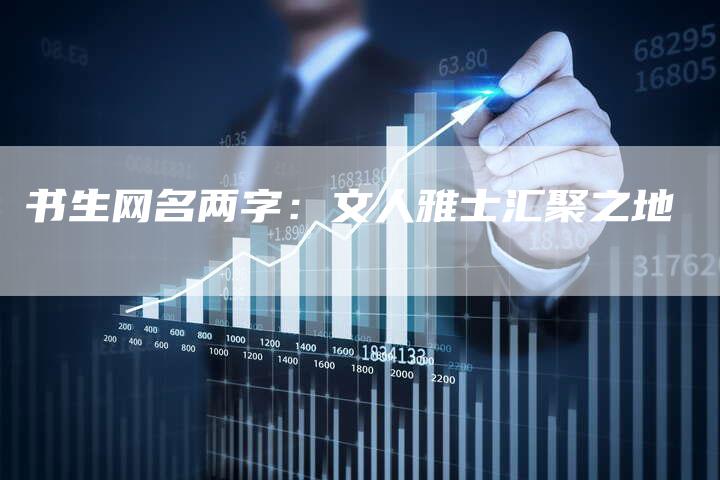 书生网名两字:文人雅士汇聚之地-夫唯域名网