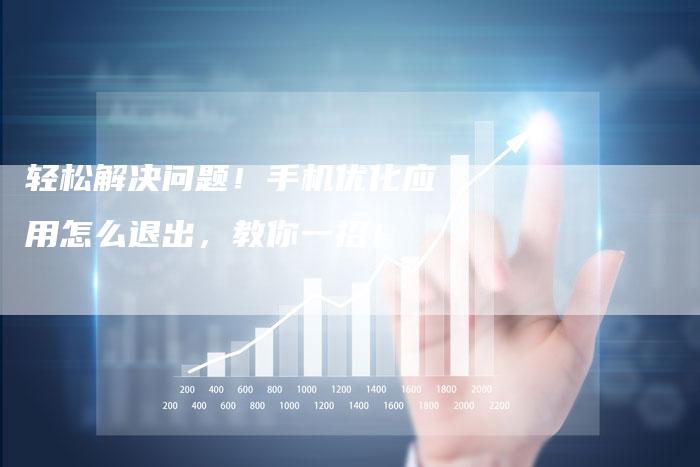 轻松解决问题！手机优化应用怎么退出，教你一招！-夫唯域名网