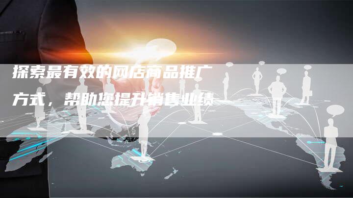 探索最有效的网店商品推广方式，帮助您提升销售业绩-夫唯域名网