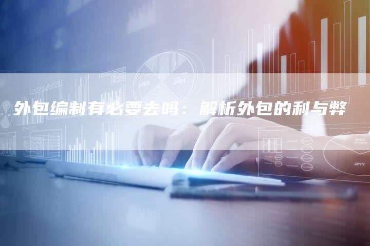 外包编制有必要去吗：解析外包的利与弊-夫唯域名网