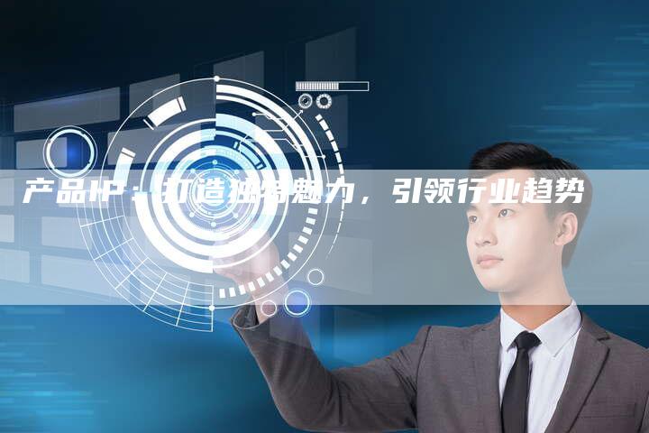 产品IP：打造独特魅力，引领行业趋势-夫唯域名网