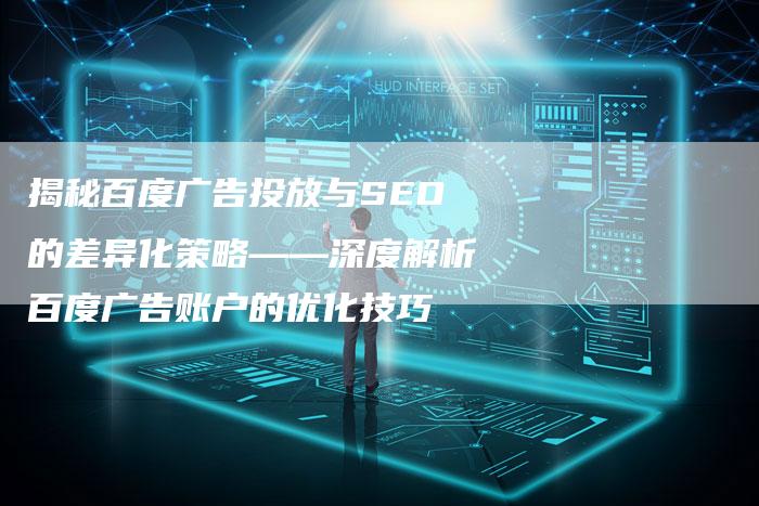 揭秘百度广告投放与SEO的差异化策略——深度解析百度广告账户的优化技巧