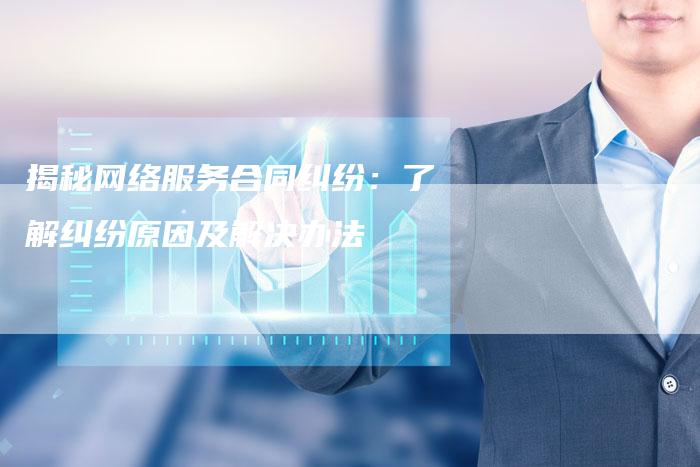 揭秘网络服务合同纠纷：了解纠纷原因及解决办法-夫唯域名网