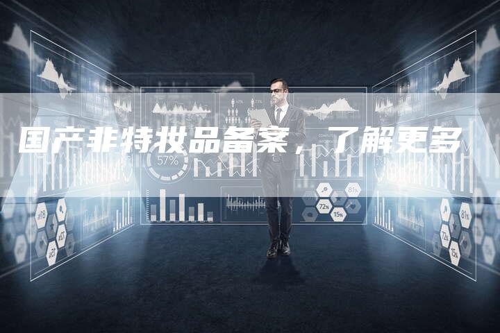 国产非特妆品备案，了解更多