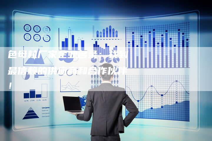 色母粒厂家企业名录：找到最信赖的供应商和合作伙伴！-夫唯域名网