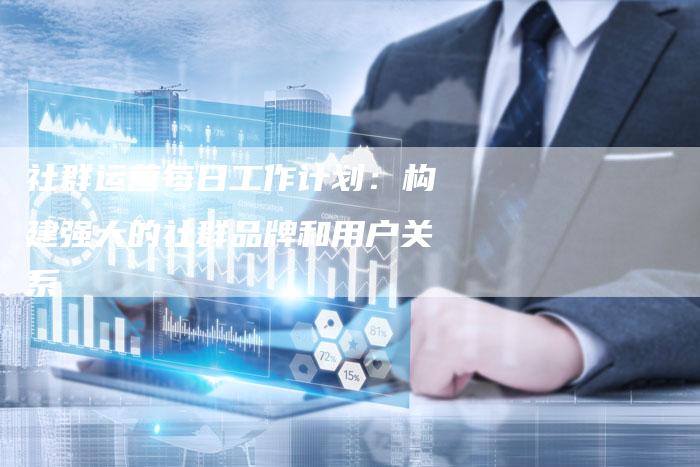 社群运营每日工作计划：构建强大的社群品牌和用户关系-夫唯域名网