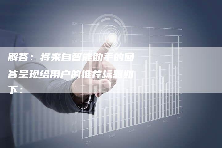 解答：将来自智能助手的回答呈现给用户的推荐标题如下：-夫唯域名网