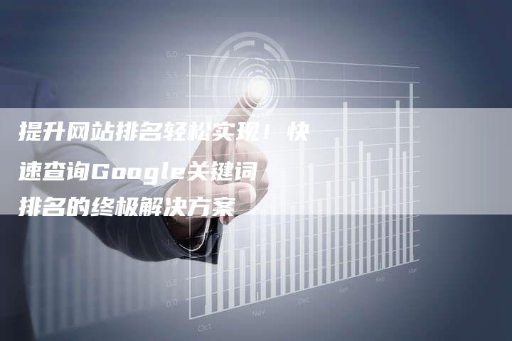 提升网站排名轻松实现！快速查询Google关键词排名的终极解决方案