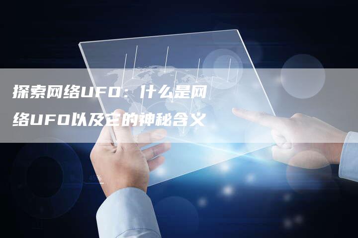 探索网络UFO：什么是网络UFO以及它的神秘含义-夫唯域名网