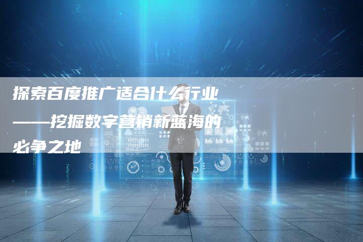 探索百度推广适合什么行业——挖掘数字营销新蓝海的必争之地-夫唯域名网