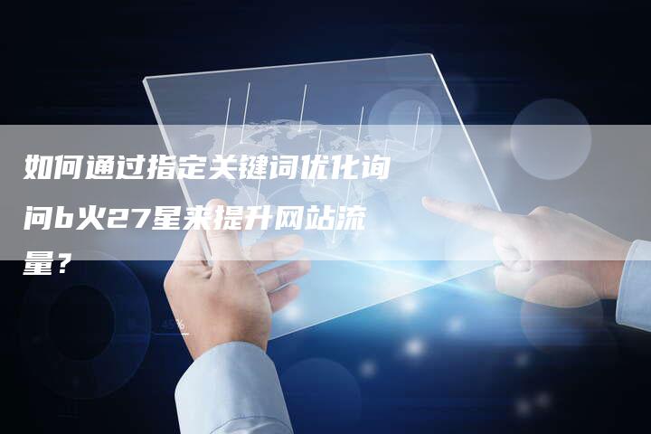 如何通过指定关键词优化询问b火27星来提升网站流量？