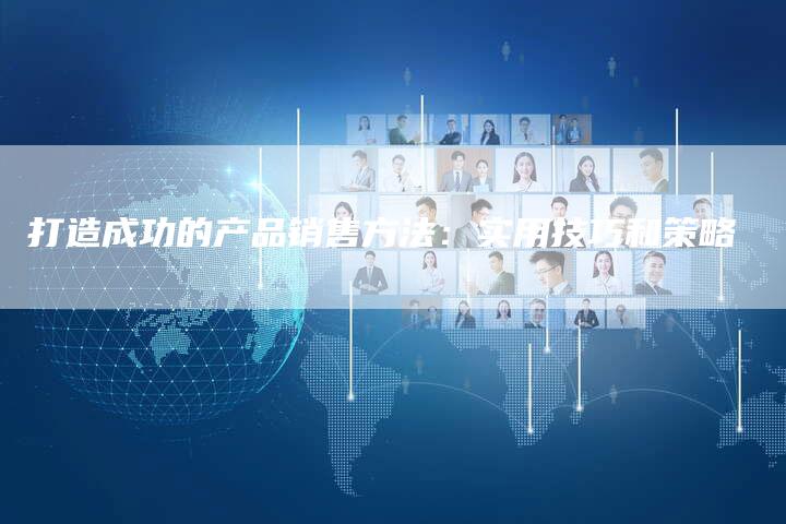 打造成功的产品销售方法：实用技巧和策略-夫唯域名网