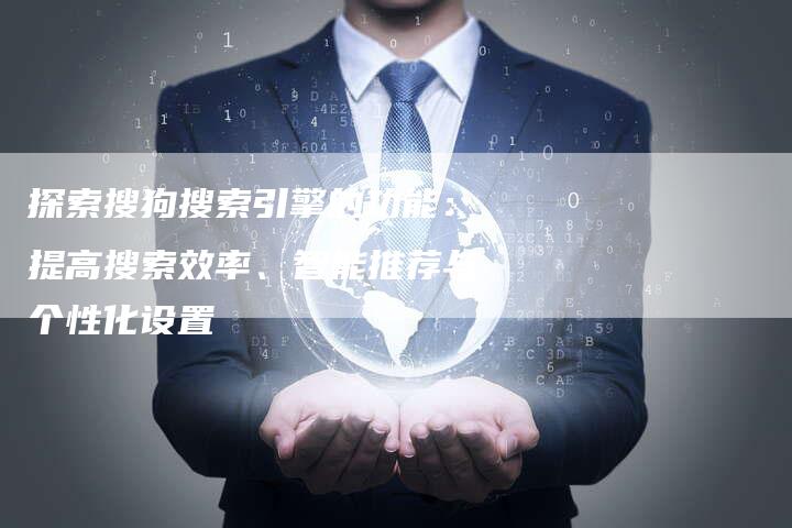 探索搜狗搜索引擎的功能：提高搜索效率、智能推荐与个性化设置-夫唯域名网