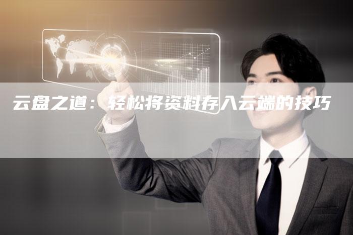云盘之道：轻松将资料存入云端的技巧-夫唯域名网